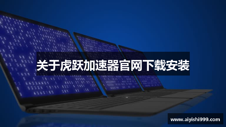 关于虎跃加速器官网下载安装
